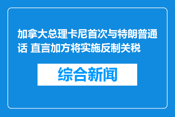 加拿大总理卡尼首次与特朗普通话 直言加方将实施反制关税