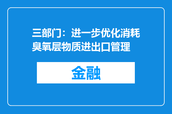 三部门：进一步优化消耗臭氧层物质进出口管理
