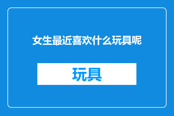 女生最近喜欢什么玩具呢