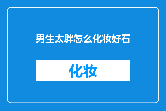 男生太胖怎么化妆好看