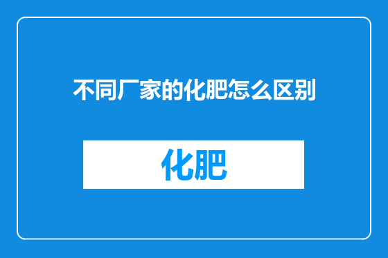 不同厂家的化肥怎么区别