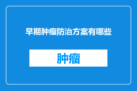 早期肿瘤防治方案有哪些