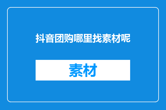 抖音团购哪里找素材呢