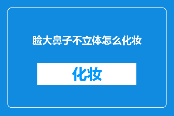 脸大鼻子不立体怎么化妆