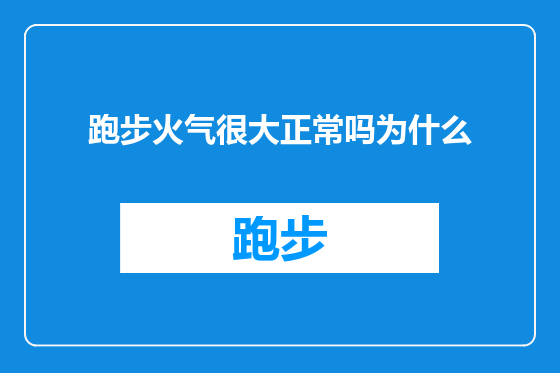 跑步火气很大正常吗为什么