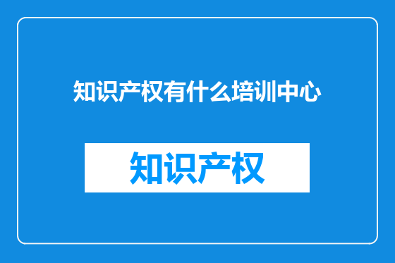 知识产权有什么培训中心