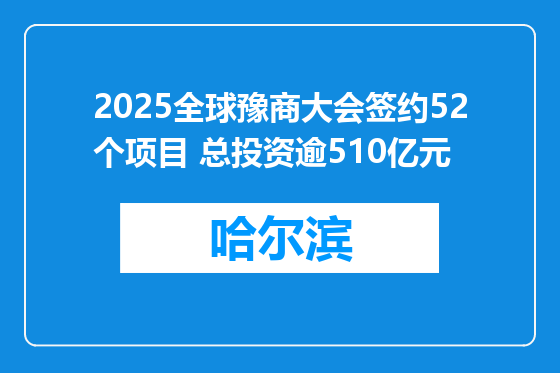 2025全球豫商大会签约52个项目 总投资逾510亿元