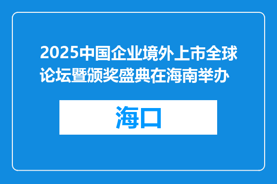 2025中国企业境外上市全球论坛暨颁奖盛典在海南举办