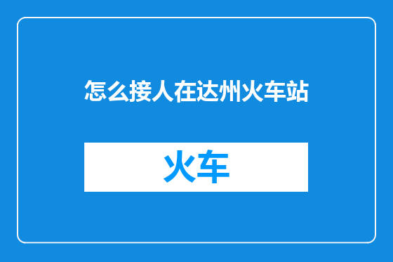 怎么接人在达州火车站