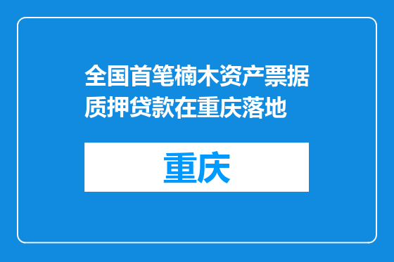 全国首笔楠木资产票据质押贷款在重庆落地