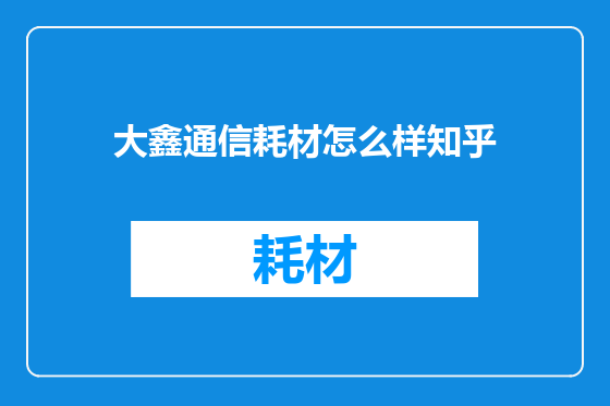 大鑫通信耗材怎么样知乎