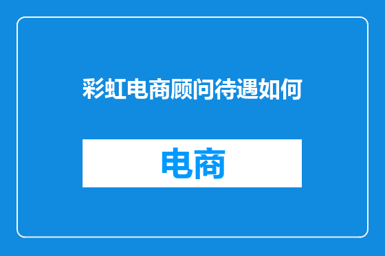 彩虹电商顾问待遇如何