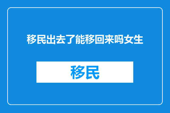 移民出去了能移回来吗女生