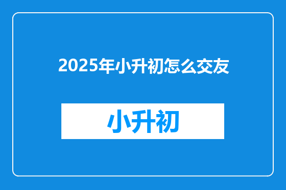 2025年小升初怎么交友