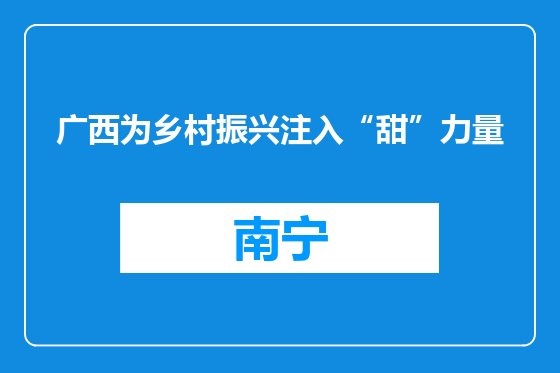 广西为乡村振兴注入“甜”力量