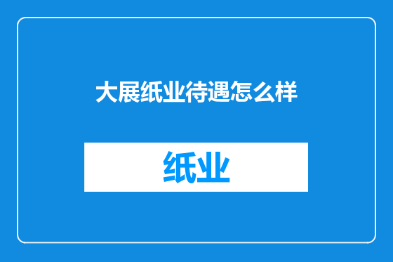 大展纸业待遇怎么样
