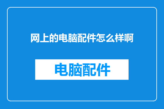 网上的电脑配件怎么样啊