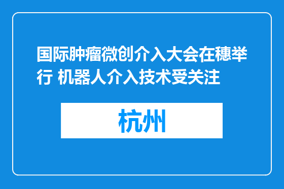 国际肿瘤微创介入大会在穗举行 机器人介入技术受关注