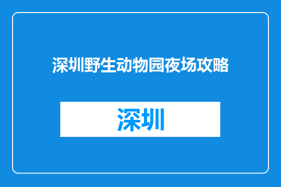 深圳野生动物园夜场攻略