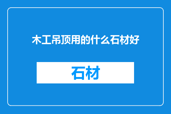 木工吊顶用的什么石材好