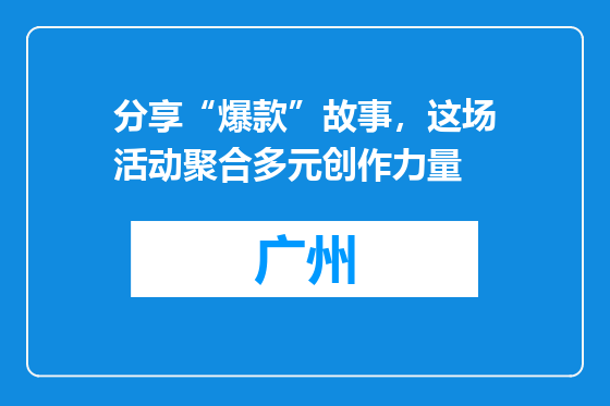 分享“爆款”故事，这场活动聚合多元创作力量