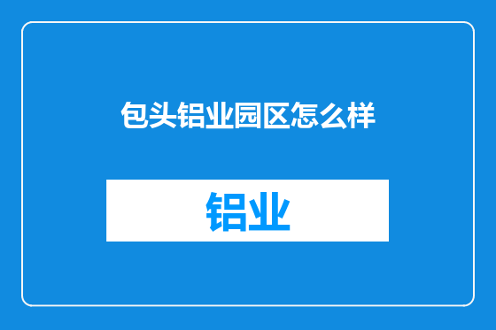 包头铝业园区怎么样