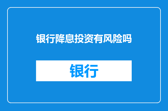 银行降息投资有风险吗