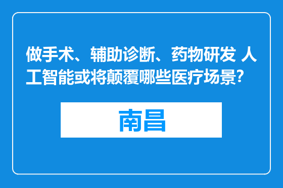 做手术、辅助诊断、药物研发 人工智能或将颠覆哪些医疗场景？