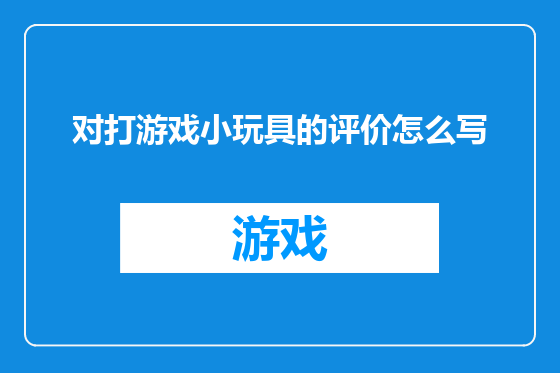 对打游戏小玩具的评价怎么写