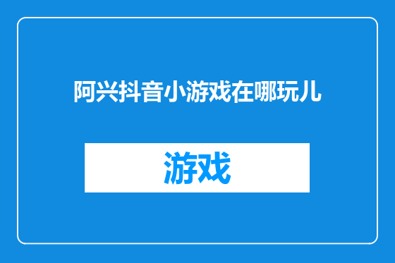 阿兴抖音小游戏在哪玩儿