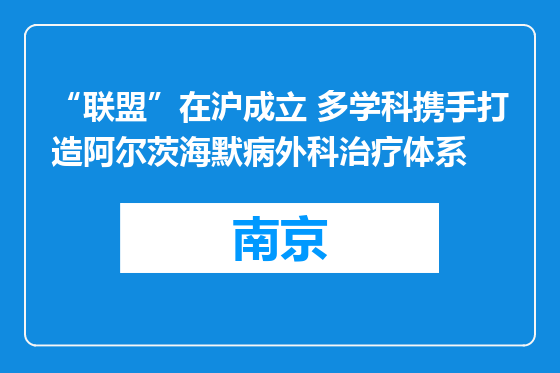 “联盟”在沪成立 多学科携手打造阿尔茨海默病外科治疗体系
