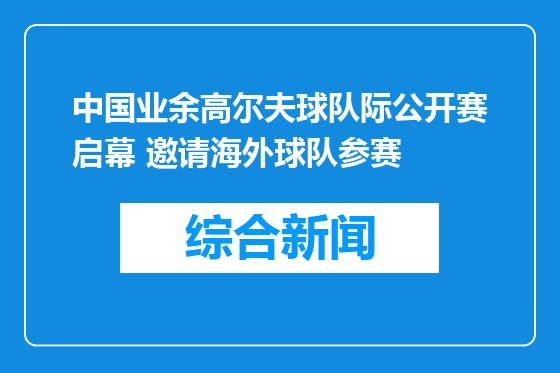 中国业余高尔夫球队际公开赛启幕 邀请海外球队参赛