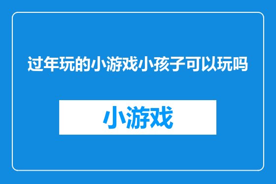 过年玩的小游戏小孩子可以玩吗