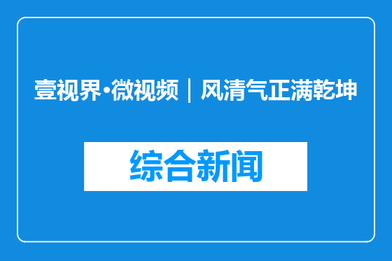 壹视界·微视频｜风清气正满乾坤