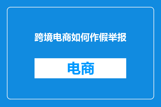 跨境电商如何作假举报