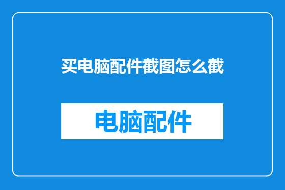 买电脑配件截图怎么截