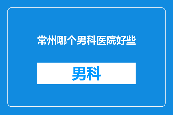 常州哪个男科医院好些