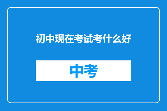 初中现在考试考什么好
