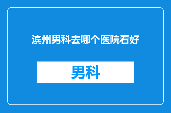 滨州男科去哪个医院看好