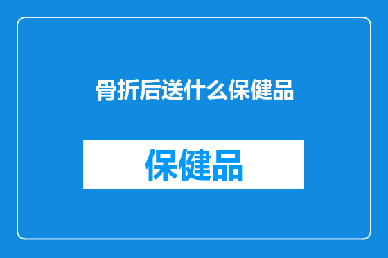 骨折后送什么保健品