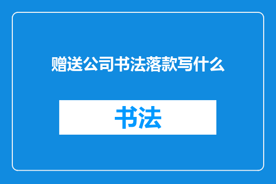 赠送公司书法落款写什么