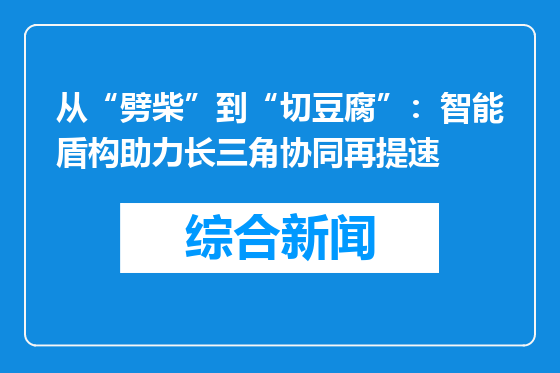 从“劈柴”到“切豆腐”：智能盾构助力长三角协同再提速