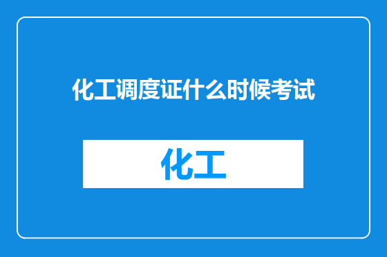 化工调度证什么时候考试