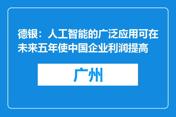 德银：人工智能的广泛应用可在未来五年使中国企业利润提高