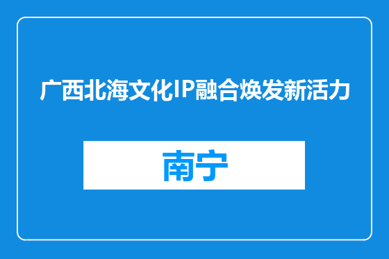 广西北海文化IP融合焕发新活力
