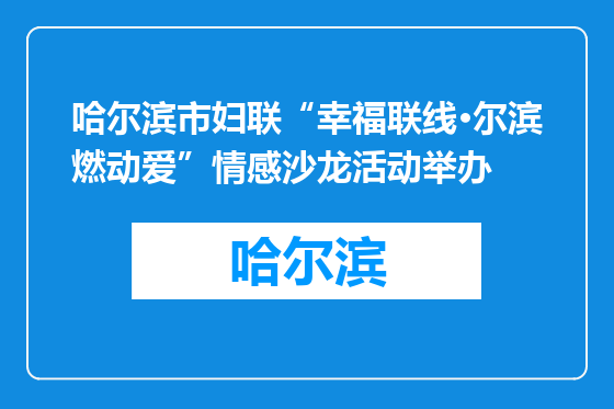 哈尔滨市妇联“幸福联线·尔滨燃动爱”情感沙龙活动举办