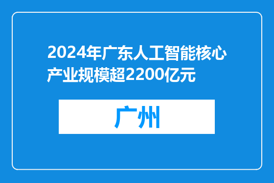 2024年广东人工智能核心产业规模超2200亿元