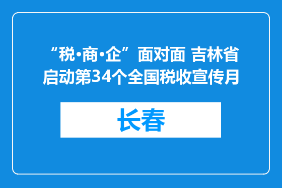 “税·商·企”面对面 吉林省启动第34个全国税收宣传月