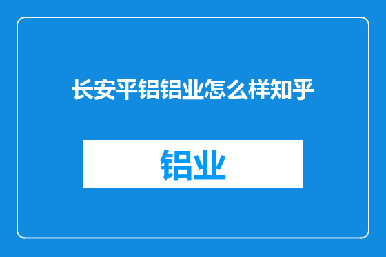 长安平铝铝业怎么样知乎