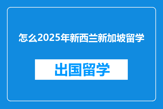 怎么2025年新西兰新加坡留学